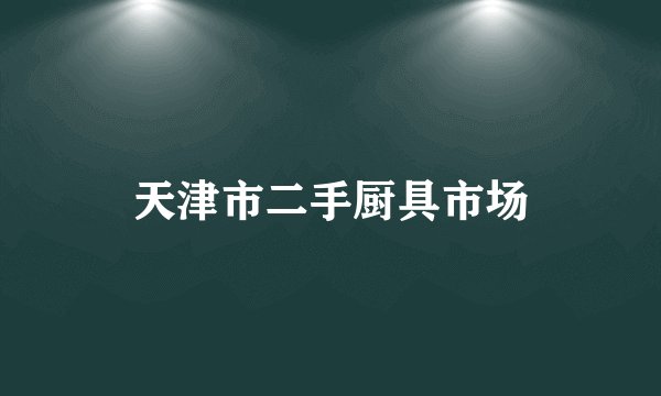 天津市二手厨具市场