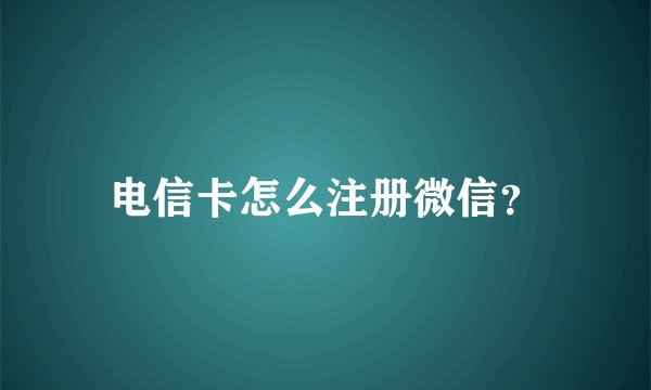 电信卡怎么注册微信?