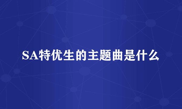 SA特优生的主题曲是什么
