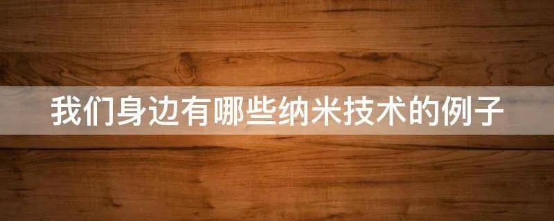 我们身边有哪些纳米技术的例子