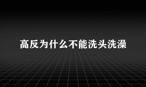高反为什么不能洗头洗澡