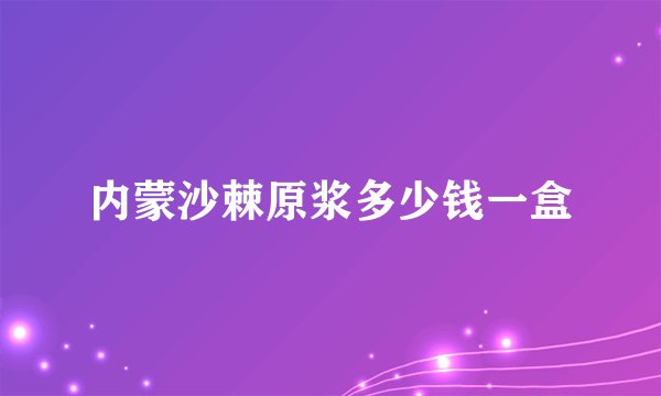 内蒙沙棘原浆多少钱一盒
