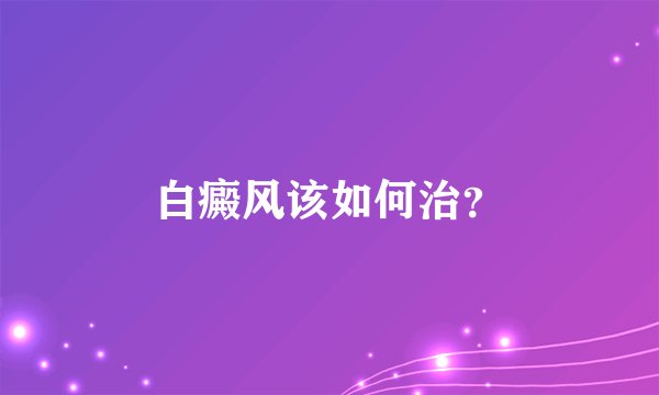 白癜风该如何治？