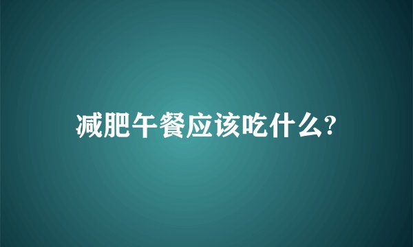减肥午餐应该吃什么?