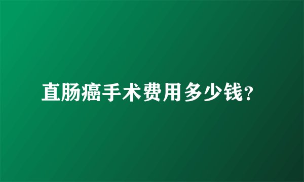 直肠癌手术费用多少钱?