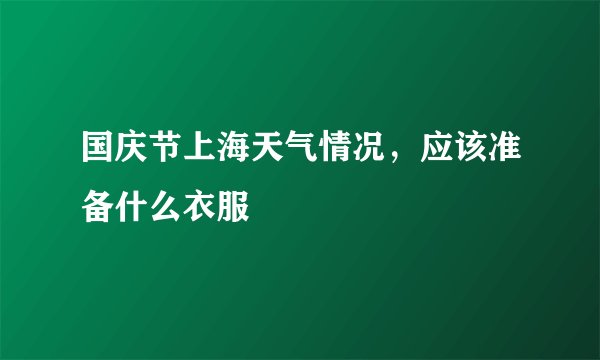 国庆节上海天气情况，应该准备什么衣服