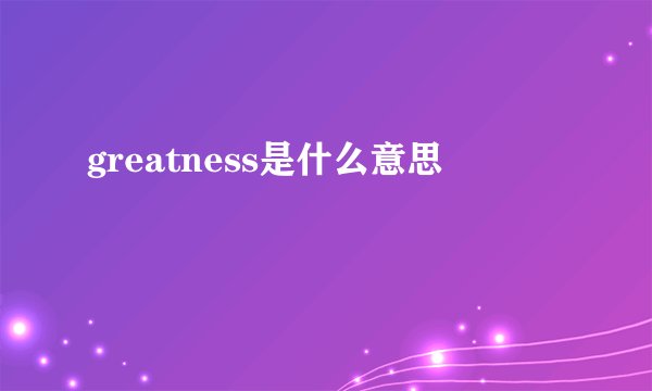greatness是什么意思