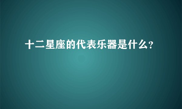 十二星座的代表乐器是什么？