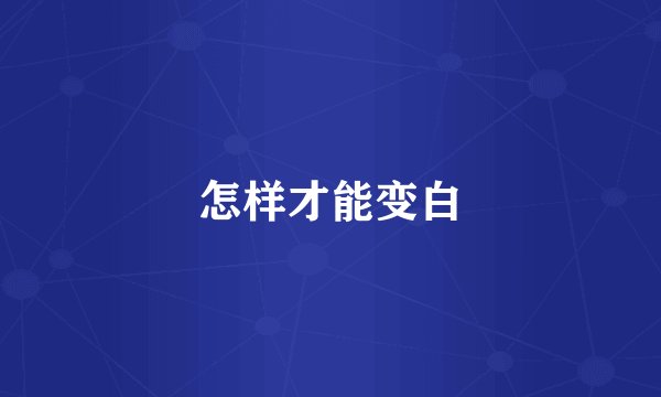 怎样才能变白