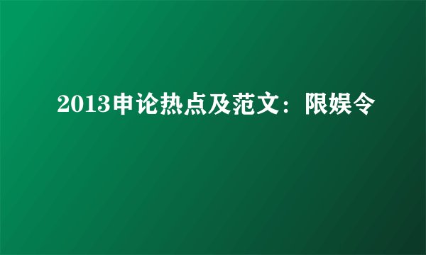 2013申论热点及范文：限娱令