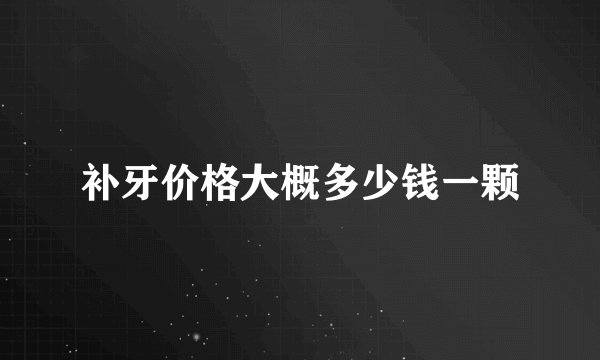 补牙价格大概多少钱一颗