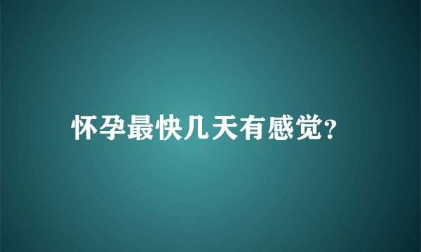怀孕最快几天有感觉？