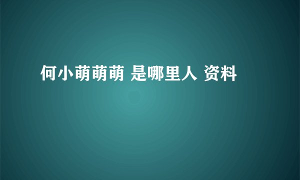 何小萌萌萌 是哪里人 资料