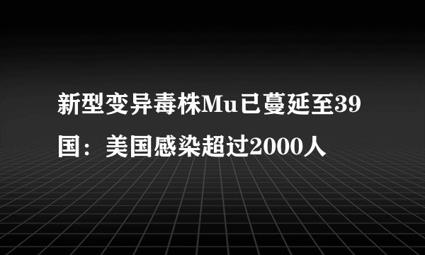 新型变异毒株Mu已蔓延至39国：美国感染超过2000人