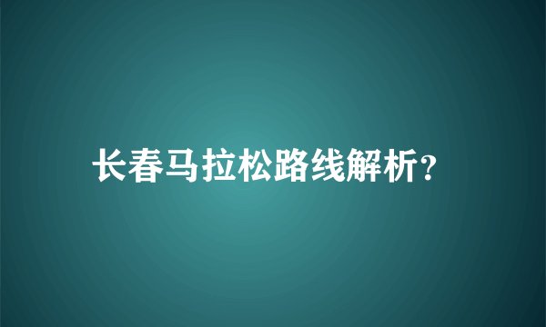长春马拉松路线解析？