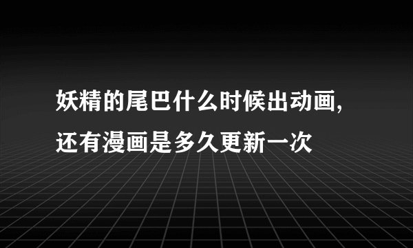 妖精的尾巴什么时候出动画,还有漫画是多久更新一次