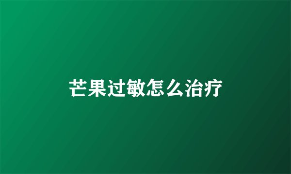 芒果过敏怎么治疗