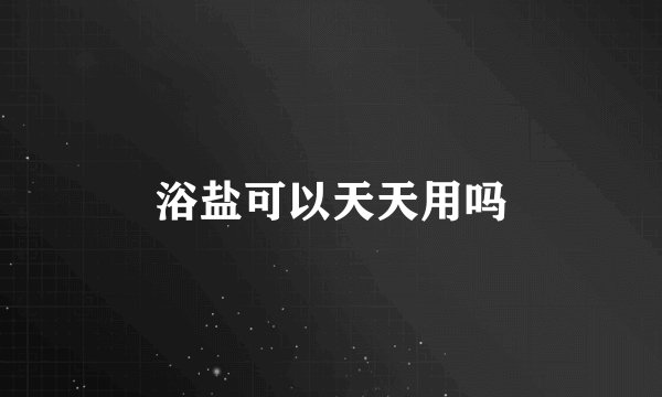 浴盐可以天天用吗