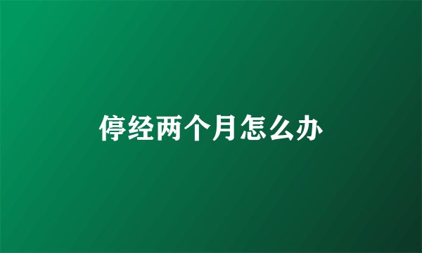 停经两个月怎么办