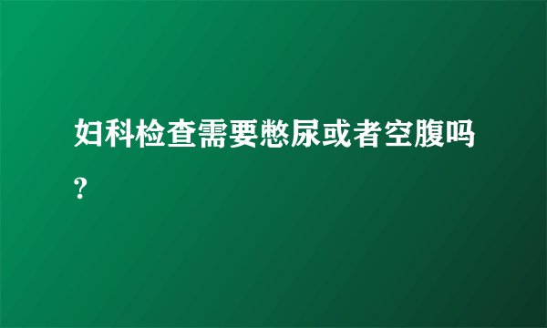 妇科检查需要憋尿或者空腹吗?