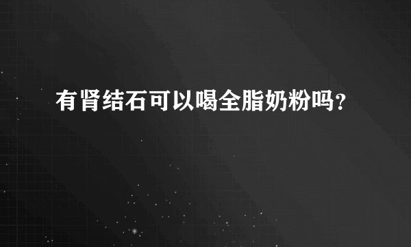 有肾结石可以喝全脂奶粉吗？