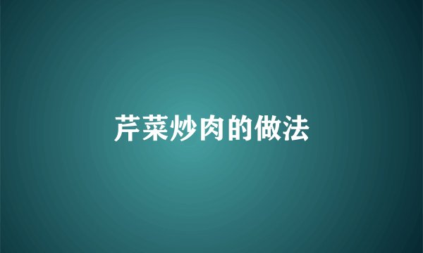 芹菜炒肉的做法