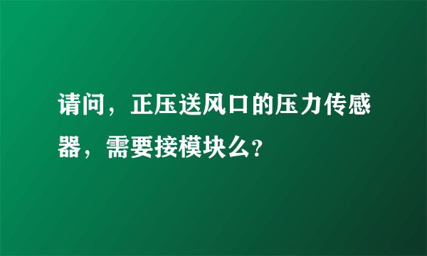 请问，正压送风口的压力传感器，需要接模块么？