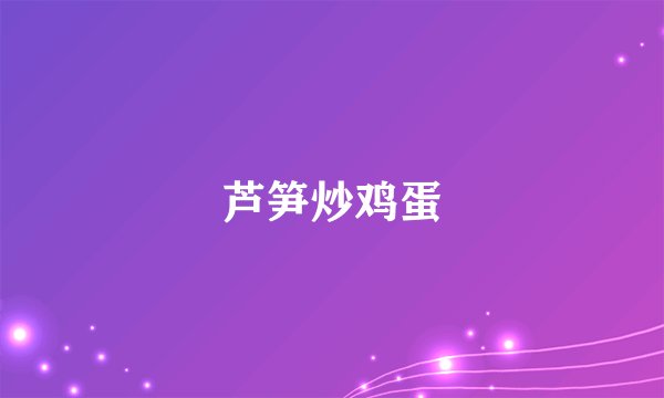 芦笋炒鸡蛋