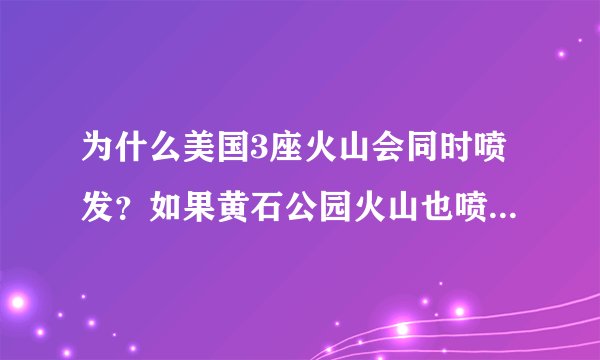 为什么美国3座火山会同时喷发？如果黄石公园火山也喷发会怎样？