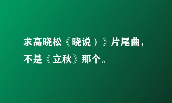 求高晓松《晓说）》片尾曲，不是《立秋》那个。