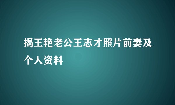 揭王艳老公王志才照片前妻及个人资料