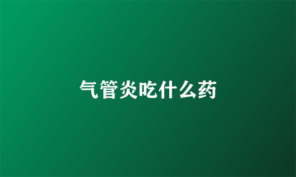 气管炎吃什么药