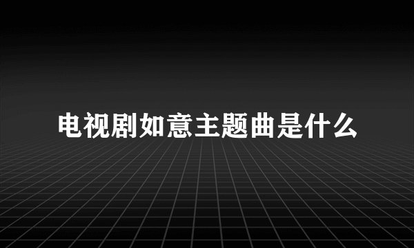 电视剧如意主题曲是什么