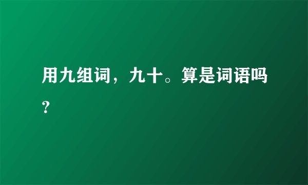 用九组词，九十。算是词语吗？