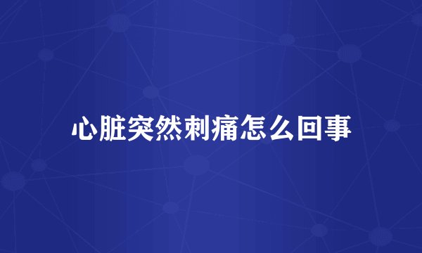 心脏突然刺痛怎么回事