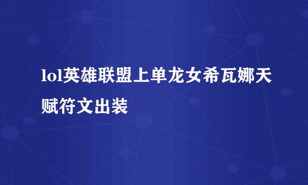lol英雄联盟上单龙女希瓦娜天赋符文出装