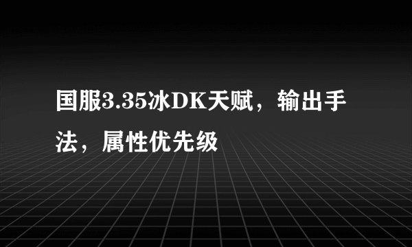 国服3.35冰DK天赋，输出手法，属性优先级