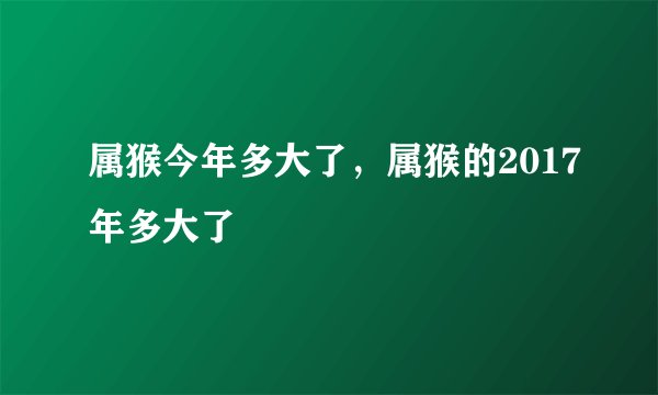 属猴今年多大了，属猴的2017年多大了