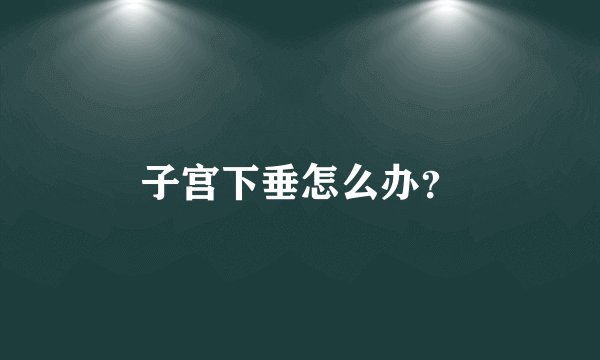 子宫下垂怎么办？