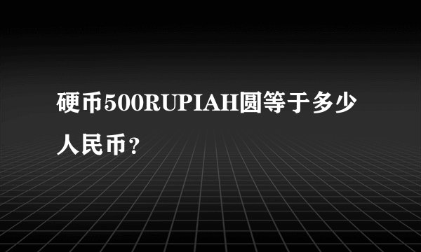 硬币500RUPIAH圆等于多少人民币？