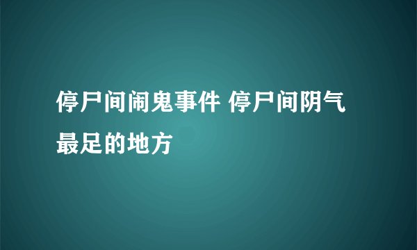 停尸间闹鬼事件 停尸间阴气最足的地方