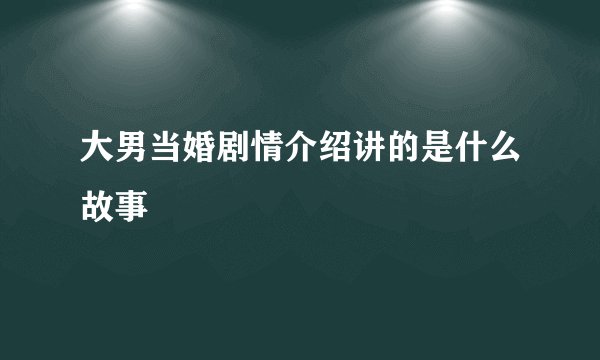 大男当婚剧情介绍讲的是什么故事