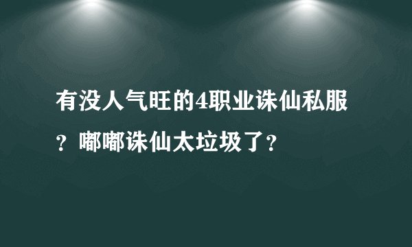 有没人气旺的4职业诛仙私服？嘟嘟诛仙太垃圾了？
