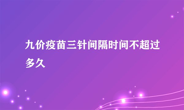 九价疫苗三针间隔时间不超过多久