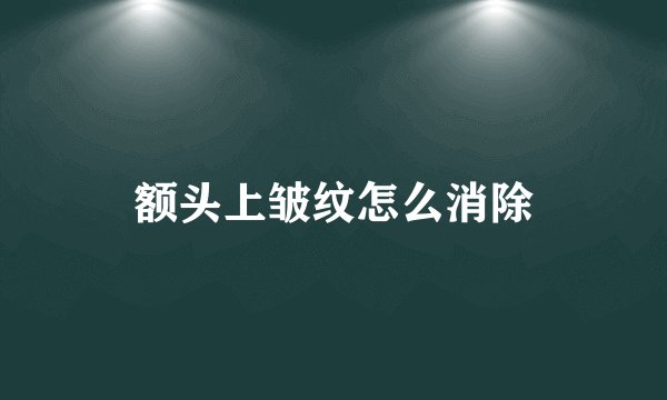 额头上皱纹怎么消除