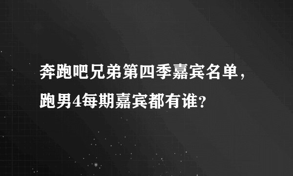 奔跑吧兄弟第四季嘉宾名单,跑男4每期嘉宾都有谁?