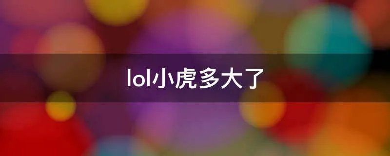 lol小虎多大了