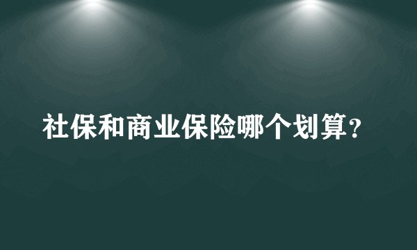 社保和商业保险哪个划算？