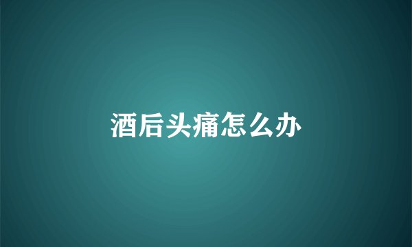 酒后头痛怎么办
