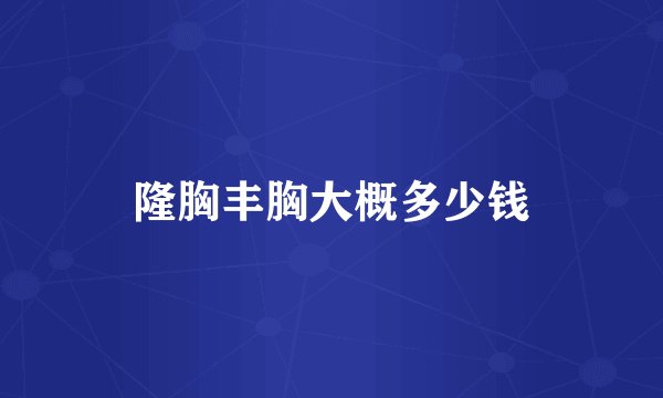 隆胸丰胸大概多少钱